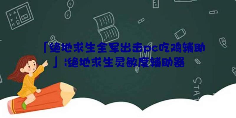 「绝地求生全军出击pc吃鸡辅助」|绝地求生灵敏度辅助器